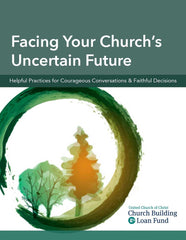 Facing your Church's Uncertain Future/ Helpful Practices for Courageous Conversations & Faithful Decisions