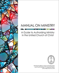 Manual on Ministry - A Guide to Authorizing Ministry in the United Church of Christ