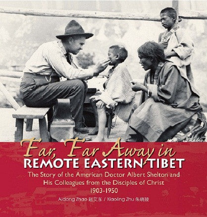 Far, Far Away in Remote Eastern Tibet | The Story of the American Doctor Albert Shelton and His Colleagues from the Disciples of Christ 1903-1950